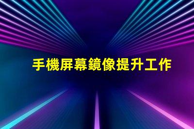 手機屏幕鏡像提升工作效率的屏幕共享技巧