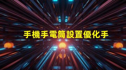 手機手電筒設置優化手機照明效果的實用指南