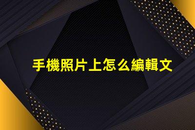 手機照片上怎么編輯文字輕松掌握手機照片文字編輯技巧