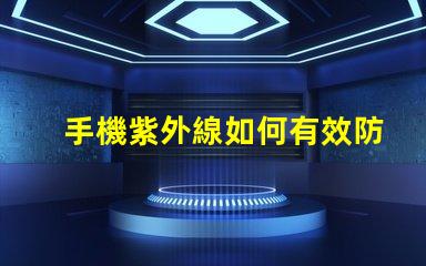 手機紫外線如何有效防護手機紫外線傷害