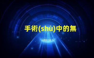 手術(shù)中的無影燈保障手術(shù)安全的關(guān)鍵工具是什么