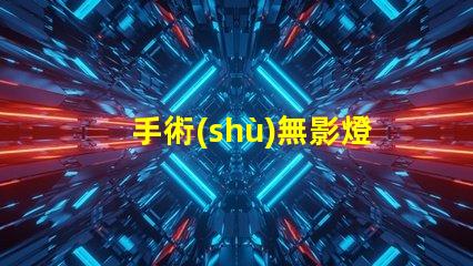 手術(shù)無影燈品牌如何選擇高效的手術(shù)照明方案