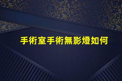 手術室手術無影燈如何提升手術室照明效果的關鍵