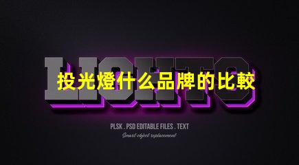 投光燈什么品牌的比較好投光燈品牌選擇指南,行業(yè)專家解答