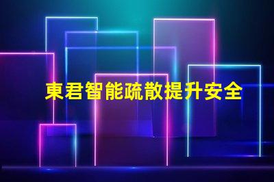 東君智能疏散提升安全性的智能疏散解決方案