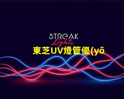 東芝UV燈管優(yōu)質(zhì)紫外線照明解決方案揭秘