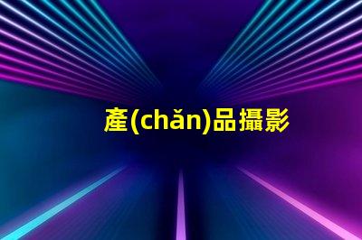 產(chǎn)品攝影攝影燈如何選擇最佳攝影燈提升產(chǎn)品吸引力
