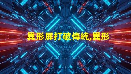 異形屏打破傳統,異形屏的市場潛力有多大