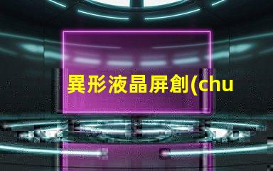 異形液晶屏創(chuàng)新設(shè)計如何提升視覺體驗