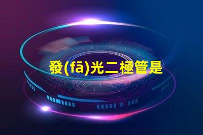 發(fā)光二極管是什么深入了解LED的工作原理與應(yīng)用