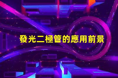 發光二極管的應用前景如何探索LED技術在各行業的潛力