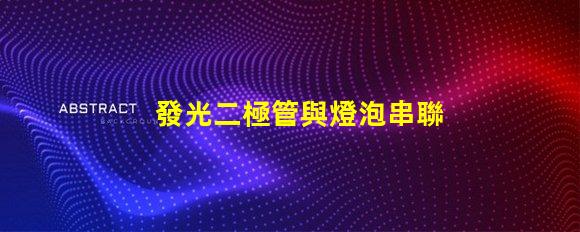 發光二極管與燈泡串聯串聯配置的效果與注意事項揭秘