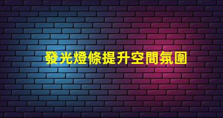 發光燈條提升空間氛圍的最佳選擇