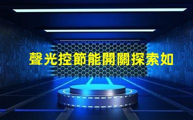 聲光控節能開關探索如何提高您的能源效率