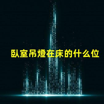 臥室吊燈在床的什么位置好選擇最佳照明位置的專業(yè)建議