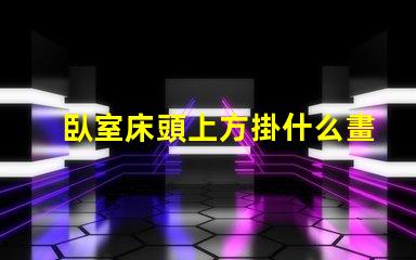 臥室床頭上方掛什么畫好提升臥室氛圍的裝飾選擇