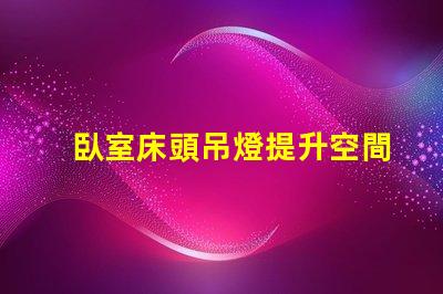 臥室床頭吊燈提升空間美感的完美選擇