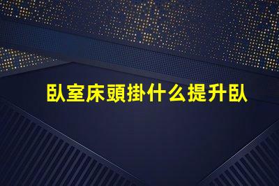 臥室床頭掛什么提升臥室氛圍的藝術(shù)選擇