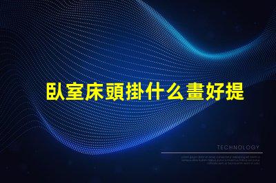 臥室床頭掛什么畫好提升臥室氛圍的藝術(shù)選擇