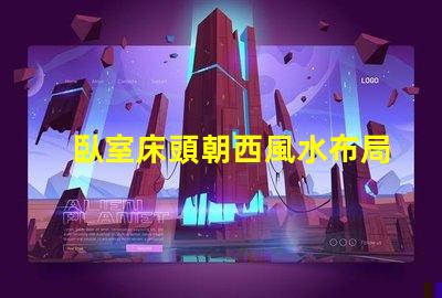 臥室床頭朝西風水布局與睡眠質量的關系