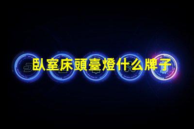 臥室床頭臺燈什么牌子好精選床頭燈品牌推薦