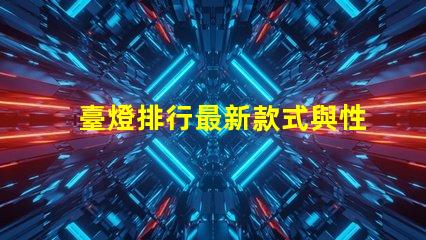 臺燈排行最新款式與性價比的完美對比