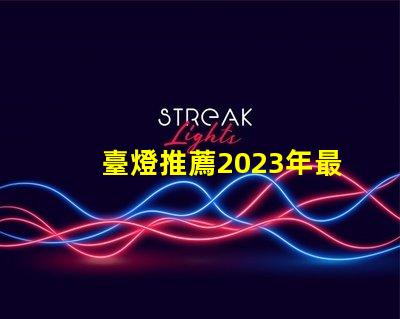臺燈推薦2023年最優(yōu)質(zhì)臺燈選擇揭秘