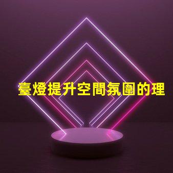 臺燈提升空間氛圍的理想選擇嗎