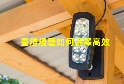 臺燈燈管如何選擇高效能臺燈燈管