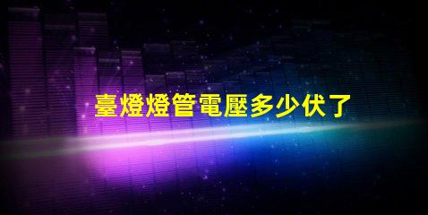 臺燈燈管電壓多少伏了解不同類型燈管的電壓需求