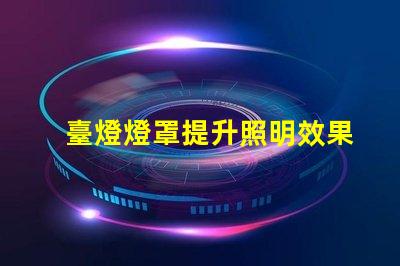 臺燈燈罩提升照明效果的關鍵選擇
