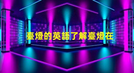 臺燈的英語了解臺燈在國際市場的名稱與應(yīng)用