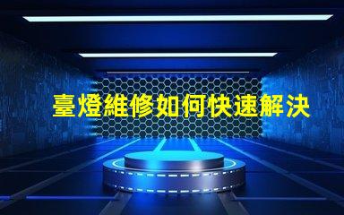 臺燈維修如何快速解決常見故障問題