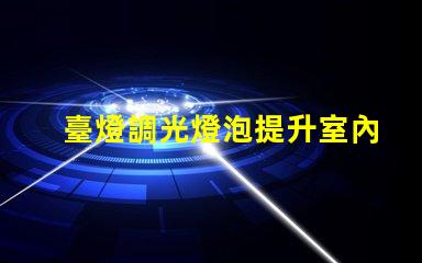 臺燈調光燈泡提升室內氛圍的智能選擇