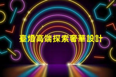 臺燈高端探索奢華設計與智能科技的完美結合