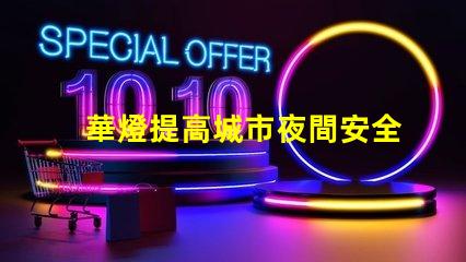 華燈提高城市夜間安全與美觀的重要選擇