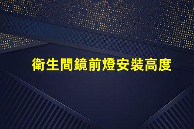 衛生間鏡前燈安裝高度是多少最佳安裝高度及實用指南