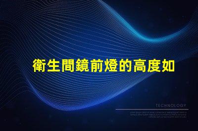 衛生間鏡前燈的高度如何選擇最佳安裝高度以提升照明效果