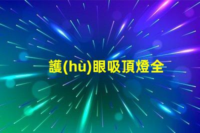 護(hù)眼吸頂燈全光譜全光譜燈具對(duì)眼睛的保護(hù)效果揭秘