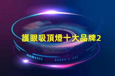護眼吸頂燈十大品牌2023年最值得信賴的選擇