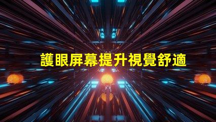 護眼屏幕提升視覺舒適度的最佳選擇
