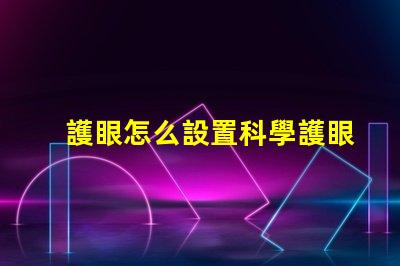 護眼怎么設置科學護眼技巧提升你的視覺健康