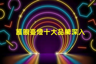 護眼臺燈十大品牌深入分析市場領先品牌