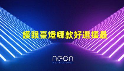 護眼臺燈哪款好選擇最佳護眼臺燈的關鍵因素是什么