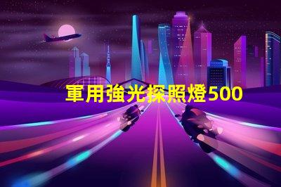 軍用強光探照燈5000米探索其超遠距離照射的秘密