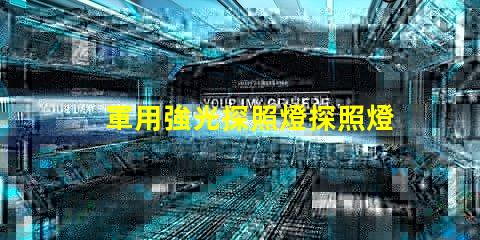 軍用強光探照燈探照燈在軍事行動中的關(guān)鍵作用揭秘