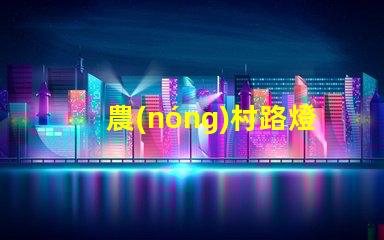 農(nóng)村路燈提升鄉(xiāng)村安全與美觀的照明解決方案