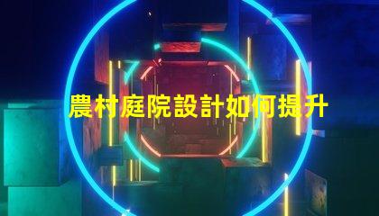 農村庭院設計如何提升美觀與實用性鄉村庭院規劃技巧解析