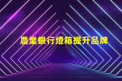 農業銀行燈箱提升品牌形象的最佳解決方案
