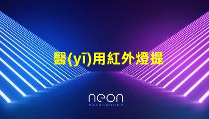 醫(yī)用紅外燈提升治療效果的創(chuàng)新技術(shù)